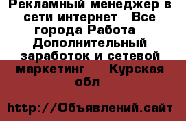 Рекламный менеджер в сети интернет - Все города Работа » Дополнительный заработок и сетевой маркетинг   . Курская обл.